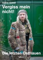 Isabel Kittler: Vergiss mein nicht!: Die letzten Ostfrauen