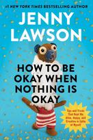 How to Be Okay When Nothing is Okay: The Tools and Tricks That Kept Me Alive, Happy, and Creative in Spite of Myself