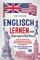 Englisch lernen mit Kurzgeschichten: 10 praxisnahe und unterhaltsame A1 bis B2 Geschichten für Anfänger auf Englisch und Deutsch inkl. vielen Übungen und Vokabellisten