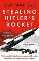 Stealing Hitler's Rocket: The Incredible Mission to Smuggle a V2 out of Nazi-Occupied Europe to Britain