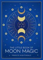 The Little Book of Moon Magic: An Introduction to Lunar Lore, Rituals and Spells