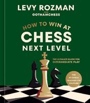 How to Win at Chess, Next Leve: The Ultimate Guide for Intermediate Play