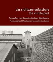 das sichtbare unfassbare / the visible part: Fotografien vom Konzentrationslager Mauthausen / Photographs of Mauthausen Concentration Camp