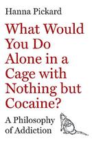 What Would You Do Alone in a Cage with Nothing but Cocaine?: A Philosophy of Addiction