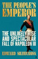 The Peoples Emperor: The Unlikely Rise and Spectacular Fall of Napoleon III