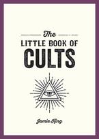 The Little Book of Cults: A Pocket Guide to the Worlds Most Notorious Cults