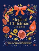 The Magical Christmas Cookbook: Create the sparkle of European Christmas markets at home with 75 festive recipes