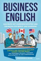 Business English - Das Buch mit Kurzgeschichten und Übungen für Beruf und Karriere: Einfach und praxisnah Englisch lernen für den Beruf: Alle wichtigen Phrasen, Vokabeln und Aufgaben für den Arbeitsalltag - Mit Lösungen, Tipps und Erklärungen für professi