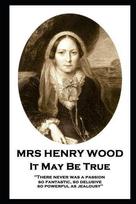 Mrs Henry Wood - It May Be True: There never was a passion, so fantastic, so delusive, so powerful as jealousy