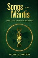 Songs of the Mantis: Light Codes for Earths Ascension