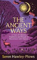 The Ancient Ways: A Year of Folklore, Traditions and Rituals to Reconnect with Nature