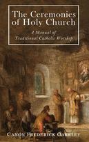The Ceremonies of Holy Mother Church: A Manual of Traditional Catholic Worship: A Traditional Catholic Manual of Worship
