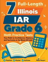 7 Full-Length Illinois IAR Grade 6 Math Practice Tests: Your Path to Confidence, Mastery, and Top Scores on the Illinois IAR Exam