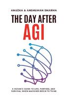 The Day After AGI- A Humans Guide to Life, Purpose, and Survival When Machines Begin to Think