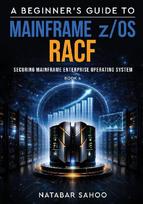 A Beginner's Guide to Mainframe z/OS RACF - Securing Mainframe Enterprise Operating System - Book 4