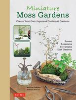 Miniature Moss Gardens: Create Your Own Japanese Container Gardens (Bonsai, Kokedama, Terrariums & Dish Gardens)