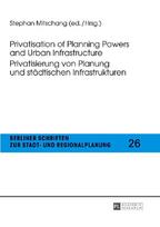 Privatisation of Planning Powers and Urban Infrastructure- Privatisierung von Planung und städtischen Infrastrukturen