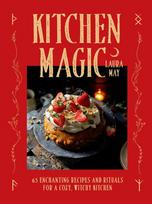 Kitchen Magic: 65 Enchanting Recipes and Rituals for a Cozy, Witchy Kitchen