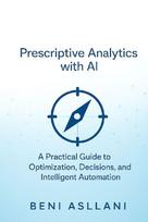 Prescriptive Analytics with AI: A Practical Guide to Optimization, Decisions, and Intelligent Automation