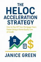 The HELOC Acceleration Strategy: How to Pay Off Your Mortgage Years Faster Using a Home Equity Line of Credit