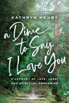 A Dime to Say I Love You: A Journey of Love, Loss, and Spiritual Awakening