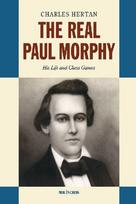 The Real Paul Morphy: His Life and Chess Games
