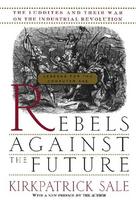 Rebels Against the Future: The Luddites and Their War on the Industrial Revolution: Lessons for the Computer Age