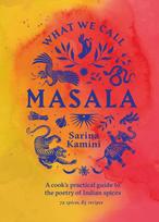 What We Call Masala | A cooks practical guide to the poetry of Indian spices: 74 spices, 85 recipes