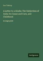 A Letter to a Hindu; The Subjection of India-Its Cause and Cure, and Childhood: in large print