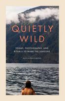 Quietly Wild: Poems, Photographs, and Rituals to Mark the Seasons
