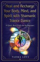 Heal and Recharge Your Body, Mind, and Spirit with Shamanic Trance Dance: A Quick-Start Guide for the Beginner