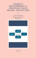 Indirect Procurement: A Strategic Value Driver - Step by Step: A Practical Guide to Effective Procurement Management