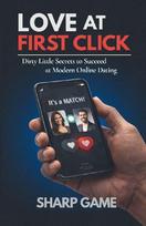 Love At First Click: Dirty Little Secrets to Succeed at Modern Online Dating