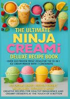 The Ultimate Ninja CREAMi Deluxe Recipe Book- Over 200 Frozen Treat Ideas for the 10-in-1 Ice Cream Maker with 3 Containers: Ice Cream, Sorbet, Frozen Yogurt, Milkshakes, Slushies & More - Creative Recipes for Healthy Indulgence and Creamy Desserts at the