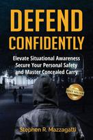 Defend Confidently: Elevate Situational Awareness, Secure Your Personal Safety, and Master Concealed Carry