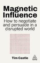 Magnetic Influence: How to Negotiate and Persuade in a Disrupted World