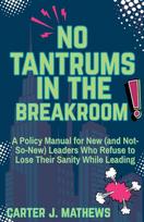 No Tantrums in the Breakroom: A Policy Manual for New (and not so new) Leaders Who Refuse to Lose Their Sanity While Leading