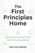 The First Principles Home: Household Systems That Save Time and Sanity