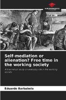 Self-mediation or alienation? Free time in the working society: A theoretical study on everyday life in the working society