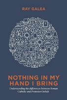 Nothing in My Hand I Bring: Understanding the differences between Roman Catholic and Protestant beliefs