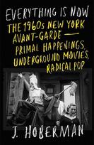 Everything Is Now: The 1960s New York Avant-Garde-Primal Happenings, Underground Movies, Radical Pop