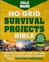 No Grid Survival Projects Bible: How to Manage Your First 1000 Days Off-Grid and DIY Projects for a Thriving Homestead: How to Manage Your First 1000 Days Off-Grid and DIY Projects for a Thriving Homestead