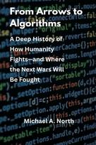 From Arrows to Algorithms: A Deep History of How Humanity Fights-and Where the Next Wars Will Be Fought