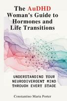 The AuDHD Womans Guide to Hormones and Life Transitions: Understanding Your Neurodivergent Mind Through Every Stage
