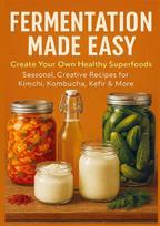 FERMENTATION MADE EASY  Create Your Own Healthy Superfoods: Seasonal, Creative Recipes for Kimchi, Kombucha, Kefir & More