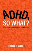 ADHD, So What?: Turn Your Diagnosis Into Your Destiny