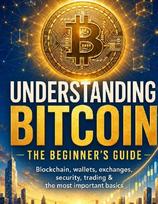 Understanding Bitcoin - The Beginner's Guide: Blockchain, wallets, exchanges, security, trading & the most important basics