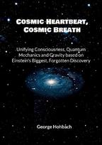Cosmic Heartbeat, Cosmic Breath: Unifying consciousness, quantum mechanics and gravity based on Einsteins biggest, forgotten discovery