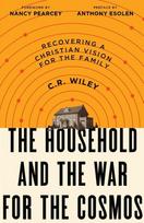 The Household and the War for the Cosmos: Recovering a Christian Vision for the Family C .