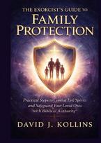 The Exorcists Guide to Family Protection: Practical Steps to Combat Evil Spirits and Safeguard Your Loved Ones with Biblical Authority
